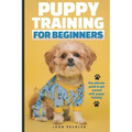 Puppy Training For Beginners: The Ultimate Guide to Get Started With Puppy Training