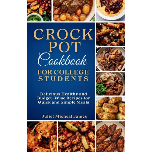 Crockpot Cookbook for College Students: Time-Saving Slow Cooker Recipes: Easy, Healthy, and Budget-Friendly Meals for Busy Lives