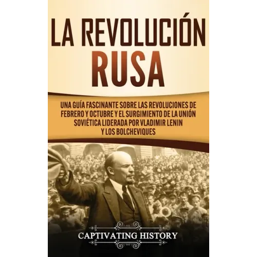 La Revolución Rusa: Una Guía Fascinante sobre las Revoluciones de Febrero y Octubre y el Surgimiento de la Unión Soviética Liderada por Vl