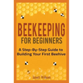 Beekeeping for Beginners: A Step-By-Step Guide to Building Your First Beehive