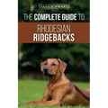 The Complete Guide to Rhodesian Ridgebacks: Breed Behavioral Characteristics, History, Training, Nutrition, and Health Care for Your new Ridgeback Dog