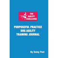 The Agility Challenge Purposeful Practice Dog Agility Training Journal: Use the principles of purposeful practice to improve your dog agility training