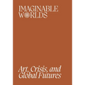 Imaginable Worlds: Art, Crisis, and Global Futures