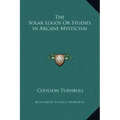 The Solar Logos or Studies in Arcane Mysticism