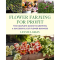Flower Farming for Profit: The Complete Guide to Growing a Successful Cut Flower Business