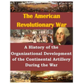 A History of the Organizational Development of the Continental Artillery During the War