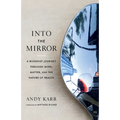 Into the Mirror: A Buddhist Journey Through Mind, Matter, and the Nature of Reality