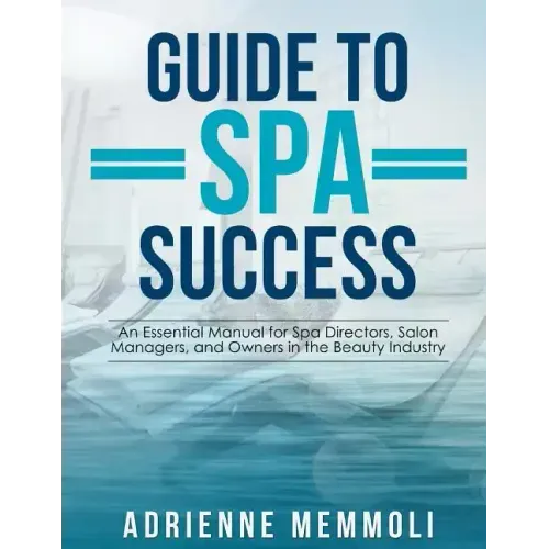 Guide to Spa Success: An Essential Manual for Spa Directors, Salon Managers and Owners in the Beauty Industry