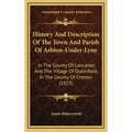 History And Description Of The Town And Parish Of Ashton-Under-Lyne: In The County Of Lancaster, And The Village Of Dukinfield, In The County Of Chest