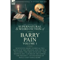 The Collected Supernatural and Weird Fiction of Barry Pain-Volume 1: Seventeen Short Stories & Two Novels of the Strange and Unusual Including 'The Tr