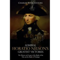 Admiral Horatio Nelson's Greatest Victories: The History and Legacy of the Battle of the Nile and the Battle of Trafalgar