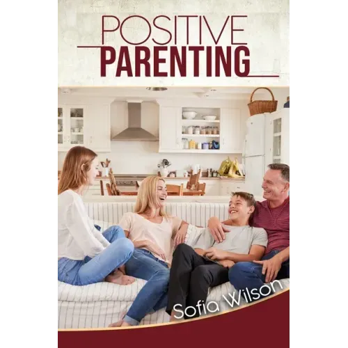 Positive Parenting: A Complete Guide for Positive Parents. Be Conscious, Playful, Present, Avoid Anxiety, and Help Your Children Grow Happ
