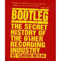 Bootleg: The Secret History of the Other Recording Industry