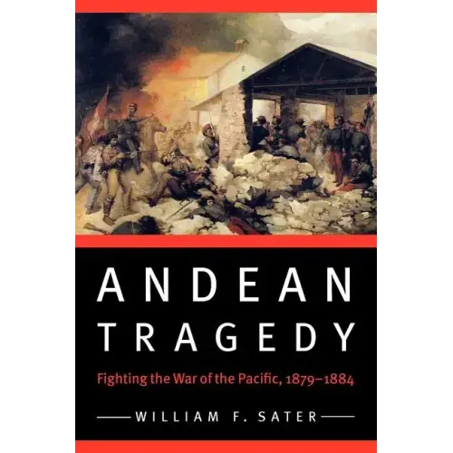 Andean Tragedy: Fighting the War of the Pacific, 1879-1884
