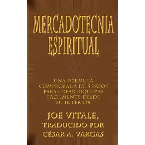 Mercadotecnia Espiritual: Una Formula Comprobada de 5 Pasos Para Crear Riquezas Facilmente Desde Su Interior