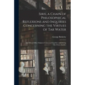 Siris, a Chain of Philosophical Reflexions and Inquiries Concerning the Virtues of Tar Water: and Divers Other Subjects Connected Together and Arising