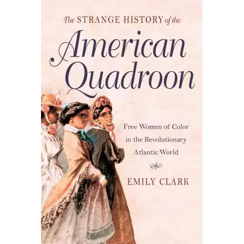 The Strange History of the American Quadroon: Free Women of Color in the Revolutionary Atlantic World