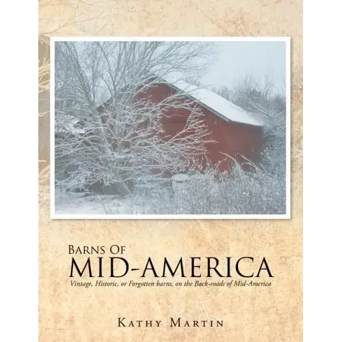 Barns of Mid-America: Vintage, Historic, or Forgotten barns, on the Back-roads of Mid-America