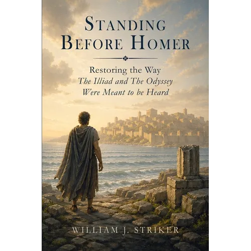 Standing Before Homer: Restoring the Way The Iliad and The Odyssey Were Meant to Be Heard