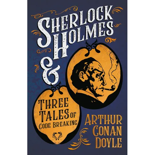 Sherlock Holmes and Three Tales of Code Breaking;A Collection of Short Mystery Stories - With Original Illustrations by Sidney Paget & Charles R. Maca