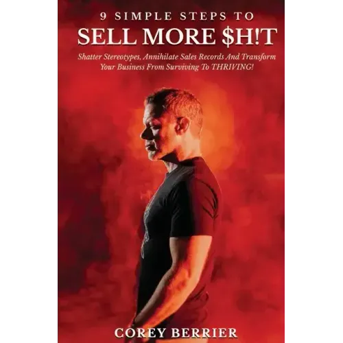 9 Simple Steps to Sell More $h!t: Shatter Stereotypes, Annihilate Sales Records and Transform Your Business from Surviving to THRIVING!