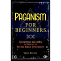 Paganism for Beginners: Understand and Apply the Practice of Nature Based Spirituality
