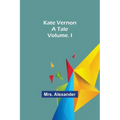 Kate Vernon: A Tale. Volume. I