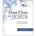 Draw Close to Jesus: A Woman's Guide to Eucharistic Adoration