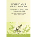 Healing Your Grieving Body: 100 Physical Practices for Mourners