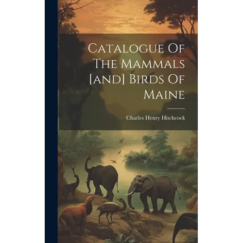 Catalogue Of The Mammals [and] Birds Of Maine