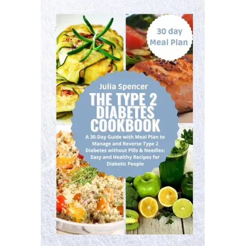 The Type 2 Diabetes Cookbook: A 30-Day Guide with Meal Plan to Manage and Reverse Type 2 Diabetes without Pills & Needles: Easy and Healthy Recipes