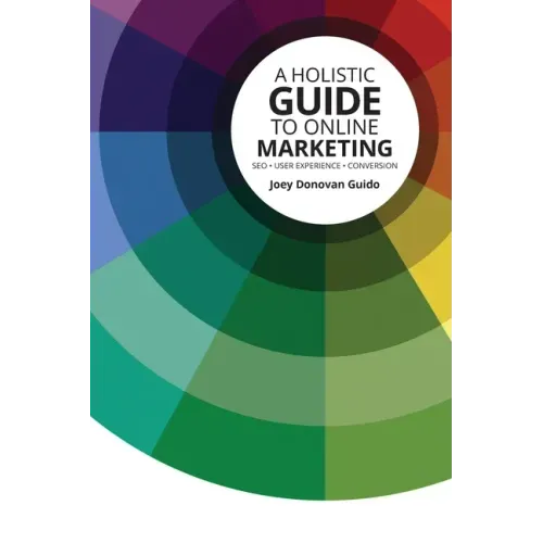 A Holistic Guide to Online Marketing: SEO - User Experience - Conversion
