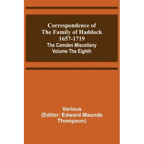 Correspondence of the Family of Haddock 1657-1719; The Camden Miscellany: Volume the Eighth
