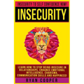 Insecurity: Insecurity To Self Confidence NOW! Learn How To Stop Being Insecure In Relationships, Enhance Emotional Intelligence,
