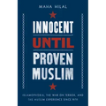 Innocent Until Proven Muslim: Islamophobia, the War on Terror, and the Muslim Experience Since 9/11