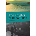 Knights of Baha'u'llah: The Stories of all the Knights of Baha'u'llah