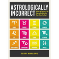 Astrologically Incorrect: Unlock the Secrets of the Signs to Get What You Want, When You Want