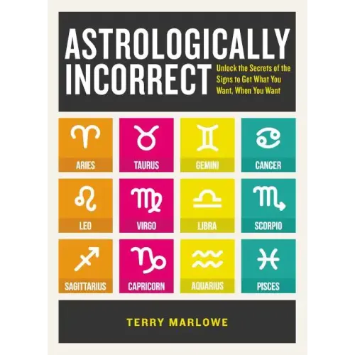 Astrologically Incorrect: Unlock the Secrets of the Signs to Get What You Want, When You Want