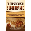 El ferrocarril subterráneo: Una guía fascinante de la red de rutas, lugares y personas de Estados Unidos que ayudaron a liberar a los afroamerican