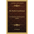 The Perfect Gentleman: Or Etiquette And Eloquence (1860)