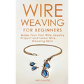 Wire Weaving for Beginners: Make Your First Wire Jewelry Project and Learn Wire Weaving Skills