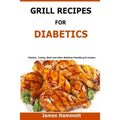 Diabetic Grill Recipes: Chicken, turkey, beef, pork, fish and vegetable and others diabetes friendly grill recipes