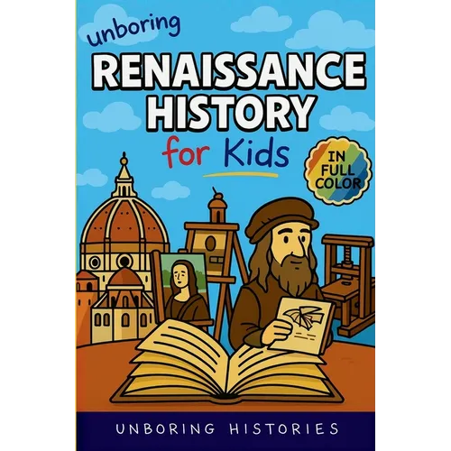 Unboring Renaissance History for Kids: Funny, Interesting, Concise Guide to A Time of Artists, Inventions, and Wild Ideas You Won't Believe Are True