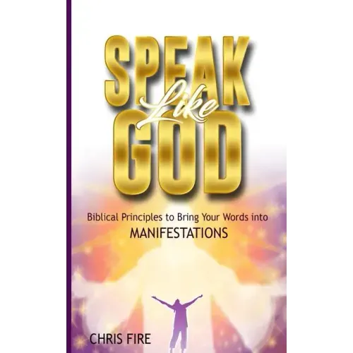 Speak Like God: Biblical Principles to Bring Your Words Into Manifestations