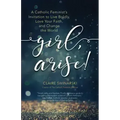 Girl, Arise!: A Catholic Feminist's Invitation to Live Boldly, Love Your Faith, and Change the World