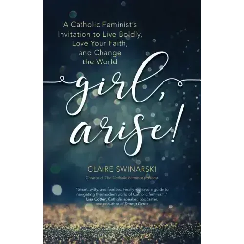 Girl, Arise!: A Catholic Feminist's Invitation to Live Boldly, Love Your Faith, and Change the World