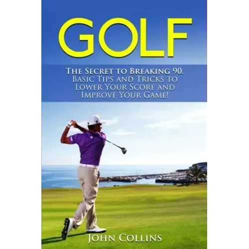 Golf: The Secret to Breaking 90: Basic Tips and Tricks to Lower Your Score and Improve Your Game!