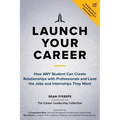 Launch Your Career: How Any Student Can Create Relationships with Professionals and Land the Jobs and Internships They Want