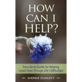 How Can I Help?: Your Go-to Guide For Helping Loved Ones Through Life's Difficulties