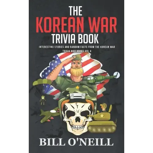 The Korean War Trivia Book: Interesting Stories and Random Facts From The Korean War